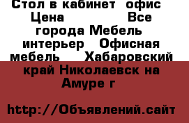 Стол в кабинет, офис › Цена ­ 100 000 - Все города Мебель, интерьер » Офисная мебель   . Хабаровский край,Николаевск-на-Амуре г.